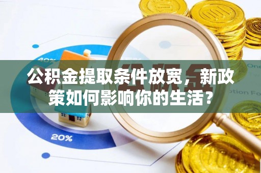 住房公积金提取条件放宽，新政策如何影响你的生活？