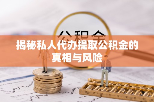 住房揭秘私人代办提取公积金的真相与风险