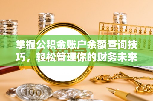 住房掌握公积金账户余额查询技巧，轻松管理你的财务未来