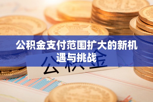 住房公积金支付范围扩大的新机遇与挑战