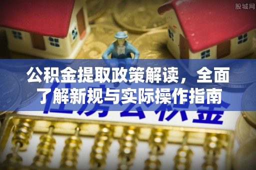 住房公积金提取政策解读，全面了解新规与实际操作指南