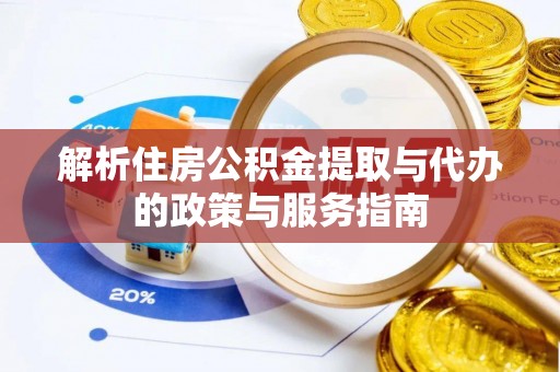 住房解析住房公积金提取与代办的政策与服务指南
