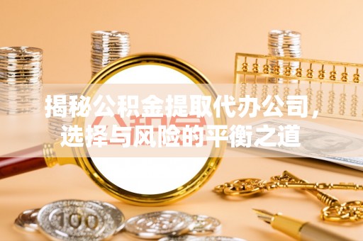 住房揭秘公积金提取代办公司，选择与风险的平衡之道