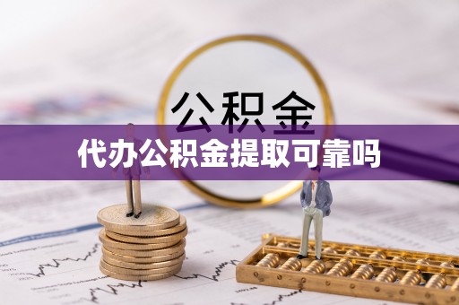 住房代办公积金提取可靠吗