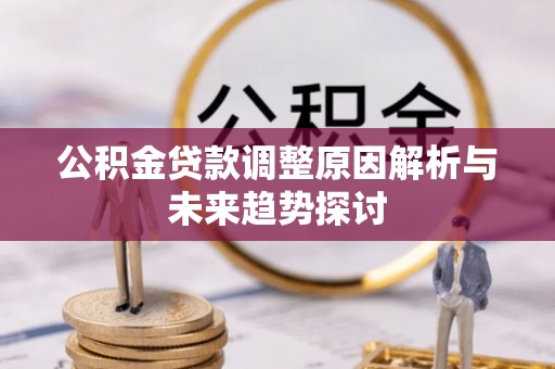 住房公积金贷款调整原因解析与未来趋势探讨