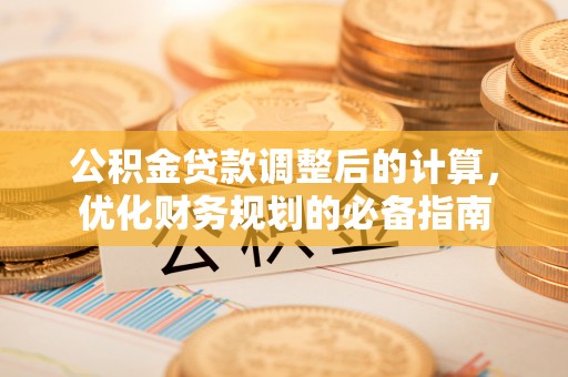住房公积金贷款调整后的计算，优化财务规划的必备指南